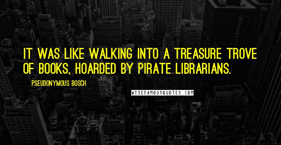 Pseudonymous Bosch Quotes: It was like walking into a treasure trove of books, hoarded by pirate librarians.