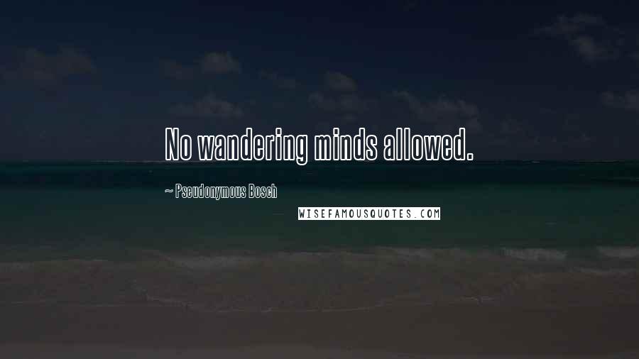 Pseudonymous Bosch Quotes: No wandering minds allowed.