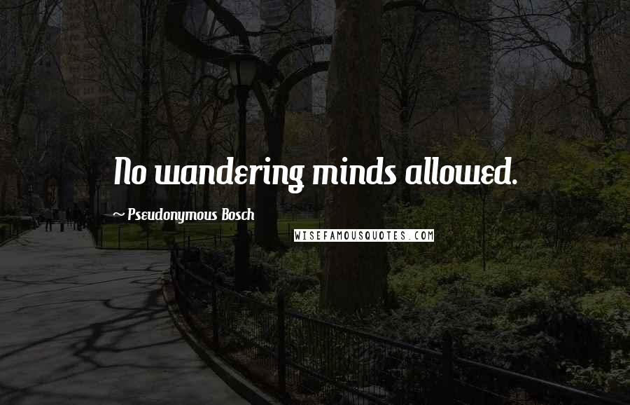 Pseudonymous Bosch Quotes: No wandering minds allowed.