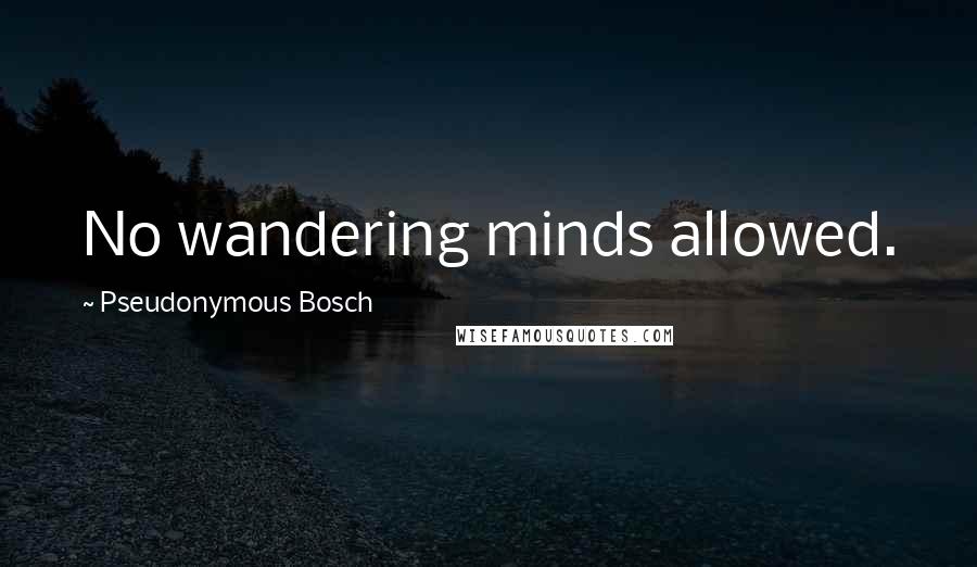 Pseudonymous Bosch Quotes: No wandering minds allowed.
