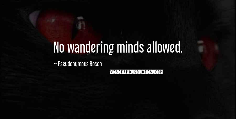 Pseudonymous Bosch Quotes: No wandering minds allowed.