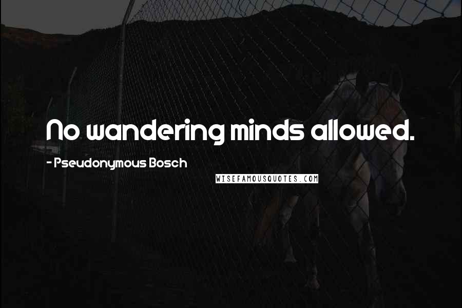 Pseudonymous Bosch Quotes: No wandering minds allowed.