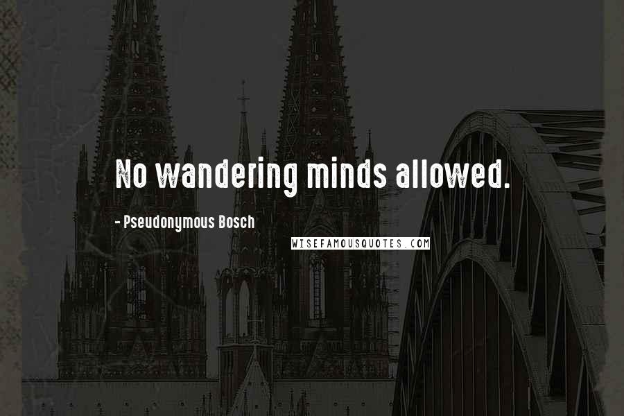 Pseudonymous Bosch Quotes: No wandering minds allowed.
