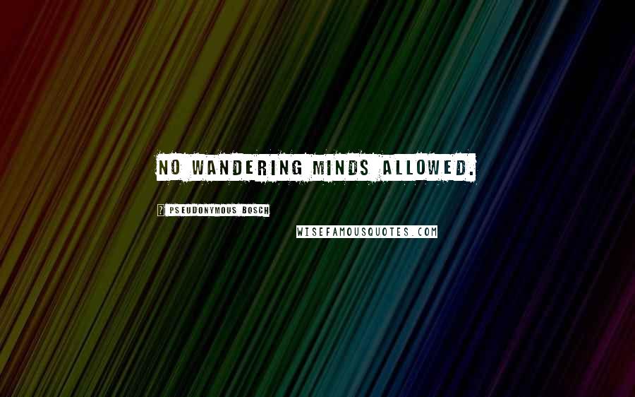 Pseudonymous Bosch Quotes: No wandering minds allowed.
