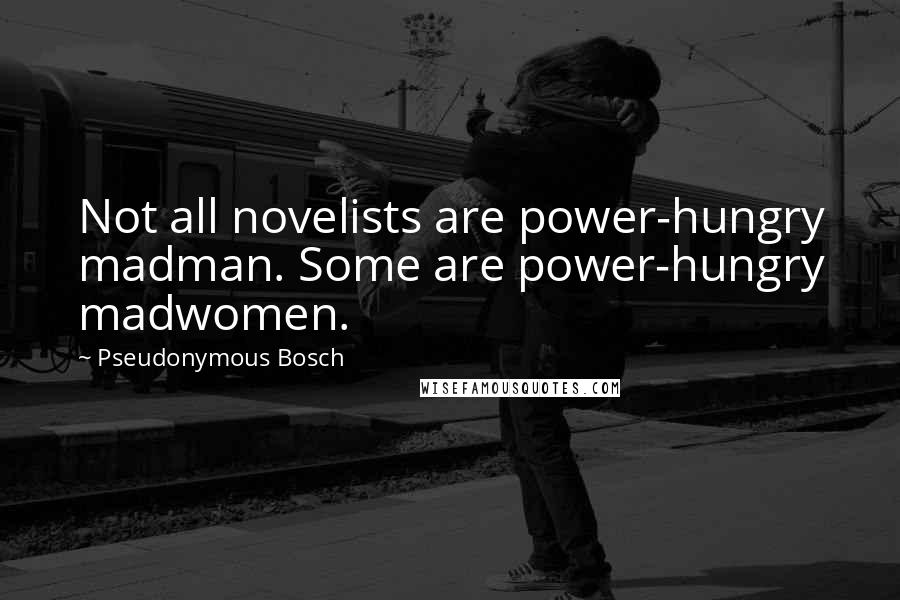 Pseudonymous Bosch Quotes: Not all novelists are power-hungry madman. Some are power-hungry madwomen.