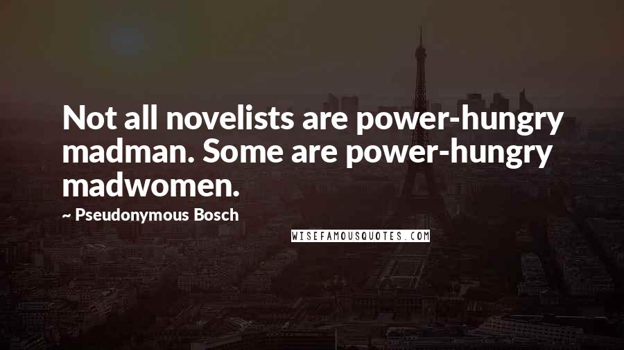 Pseudonymous Bosch Quotes: Not all novelists are power-hungry madman. Some are power-hungry madwomen.