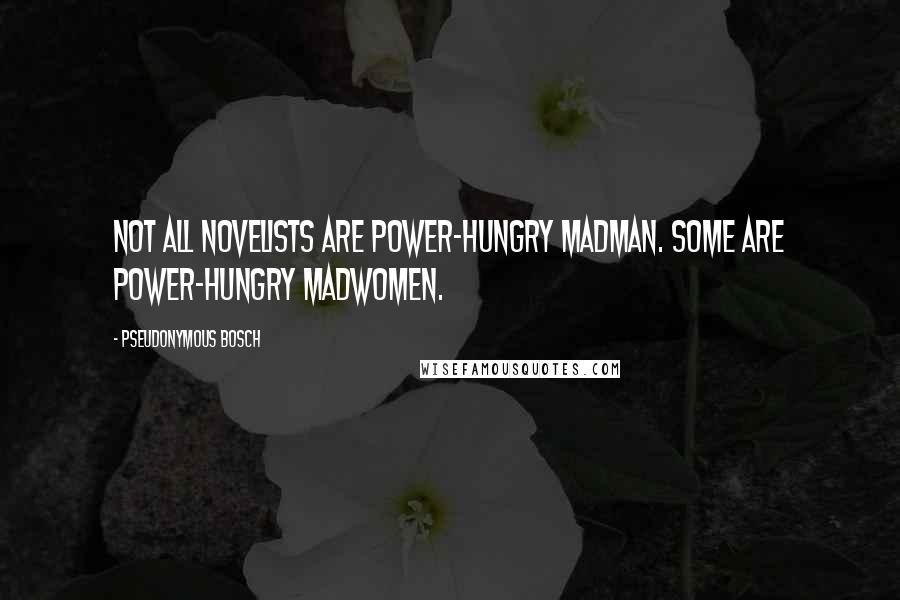 Pseudonymous Bosch Quotes: Not all novelists are power-hungry madman. Some are power-hungry madwomen.