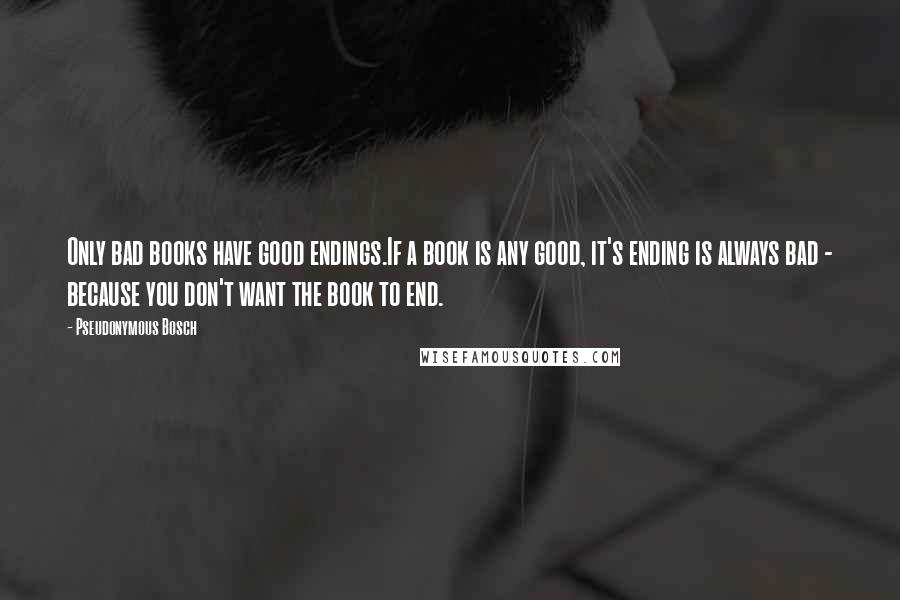 Pseudonymous Bosch Quotes: Only bad books have good endings.If a book is any good, it's ending is always bad - because you don't want the book to end.