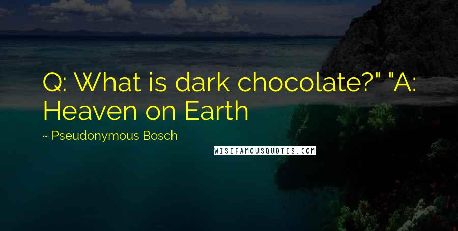 Pseudonymous Bosch Quotes: Q: What is dark chocolate?" "A: Heaven on Earth