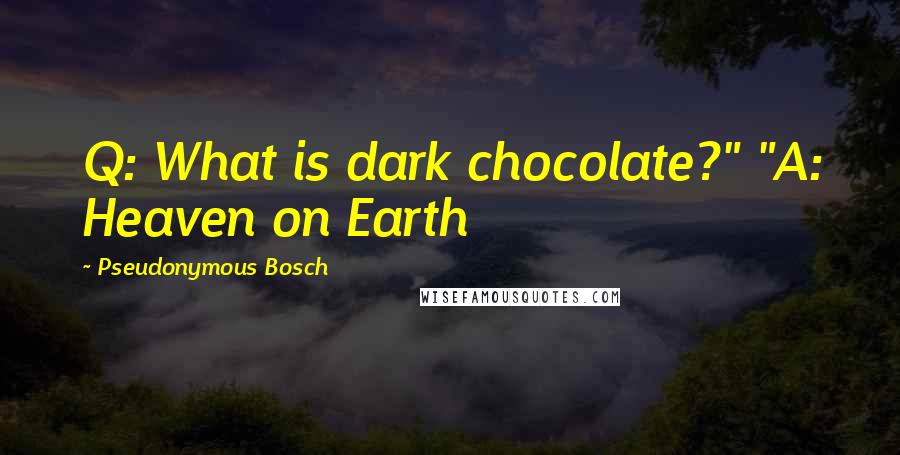 Pseudonymous Bosch Quotes: Q: What is dark chocolate?" "A: Heaven on Earth