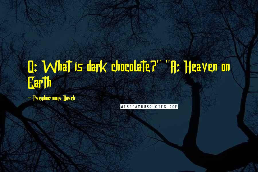 Pseudonymous Bosch Quotes: Q: What is dark chocolate?" "A: Heaven on Earth