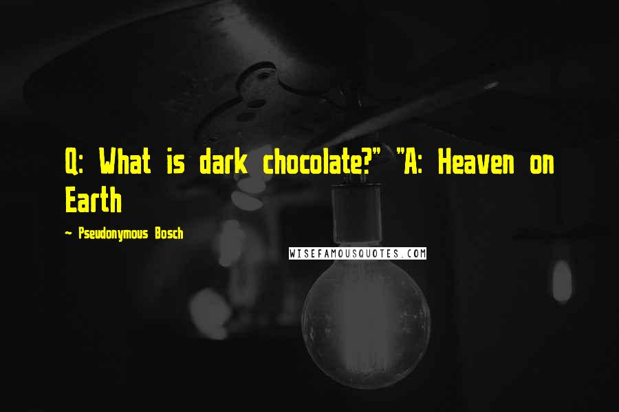 Pseudonymous Bosch Quotes: Q: What is dark chocolate?" "A: Heaven on Earth