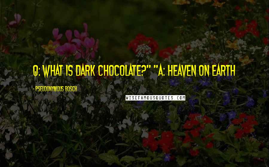 Pseudonymous Bosch Quotes: Q: What is dark chocolate?" "A: Heaven on Earth