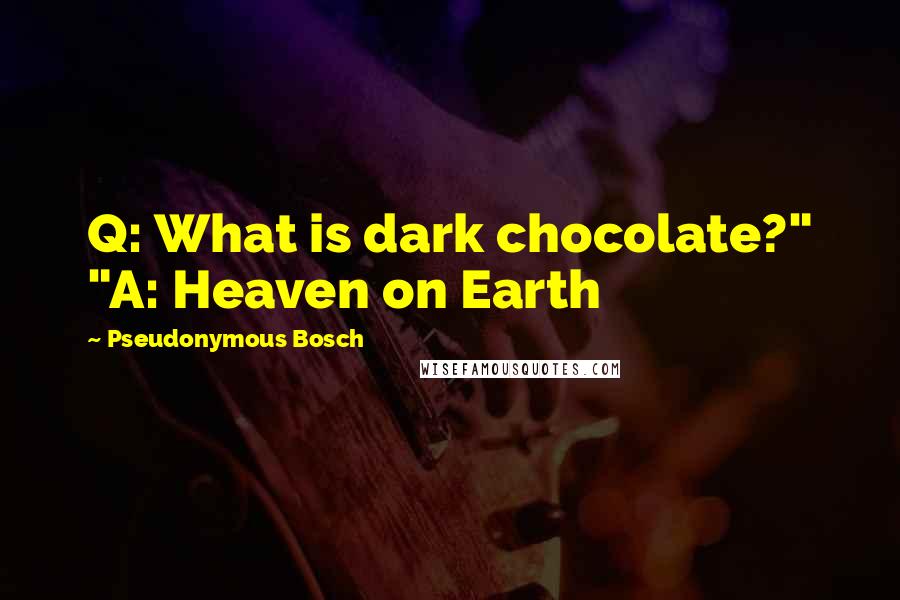 Pseudonymous Bosch Quotes: Q: What is dark chocolate?" "A: Heaven on Earth