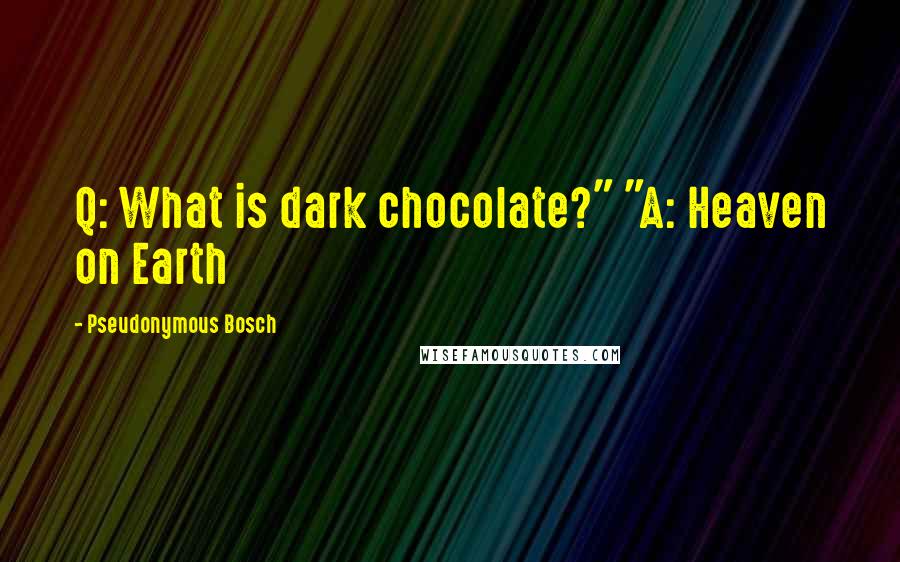 Pseudonymous Bosch Quotes: Q: What is dark chocolate?" "A: Heaven on Earth