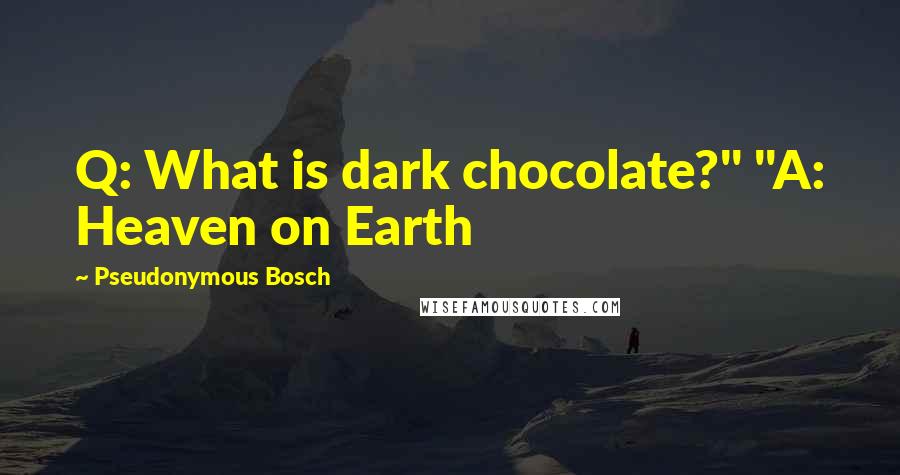 Pseudonymous Bosch Quotes: Q: What is dark chocolate?" "A: Heaven on Earth