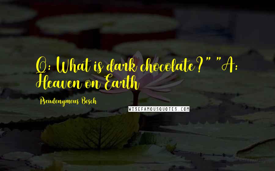 Pseudonymous Bosch Quotes: Q: What is dark chocolate?" "A: Heaven on Earth