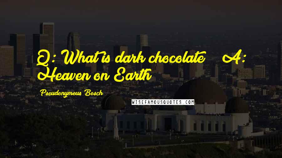 Pseudonymous Bosch Quotes: Q: What is dark chocolate?" "A: Heaven on Earth