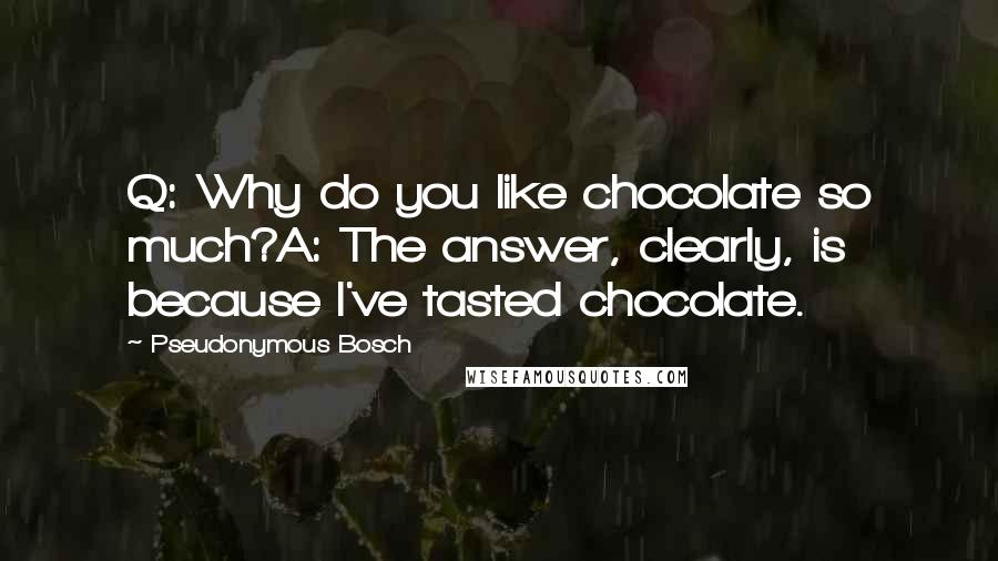 Pseudonymous Bosch Quotes: Q: Why do you like chocolate so much?A: The answer, clearly, is because I've tasted chocolate.