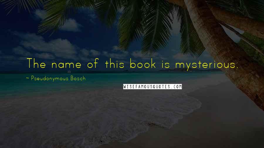 Pseudonymous Bosch Quotes: The name of this book is mysterious.
