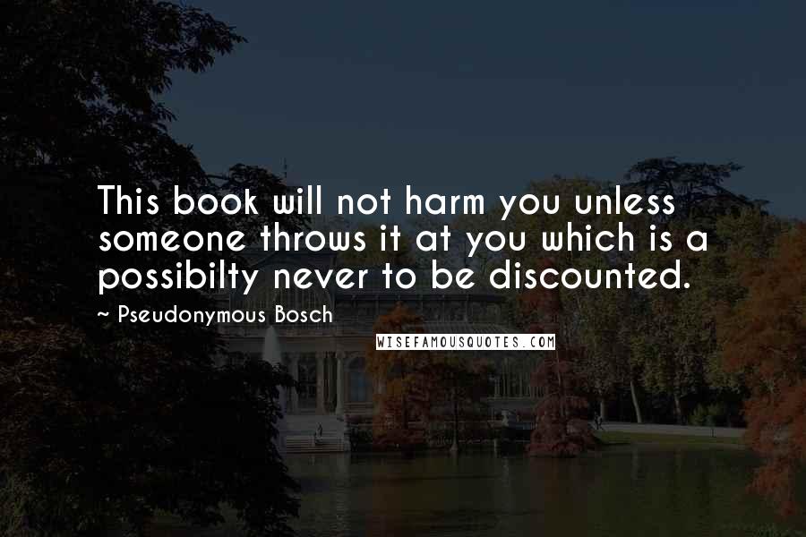 Pseudonymous Bosch Quotes: This book will not harm you unless someone throws it at you which is a possibilty never to be discounted.