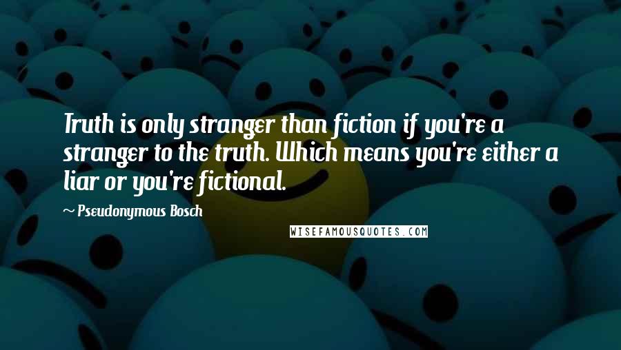 Pseudonymous Bosch Quotes: Truth is only stranger than fiction if you're a stranger to the truth. Which means you're either a liar or you're fictional.