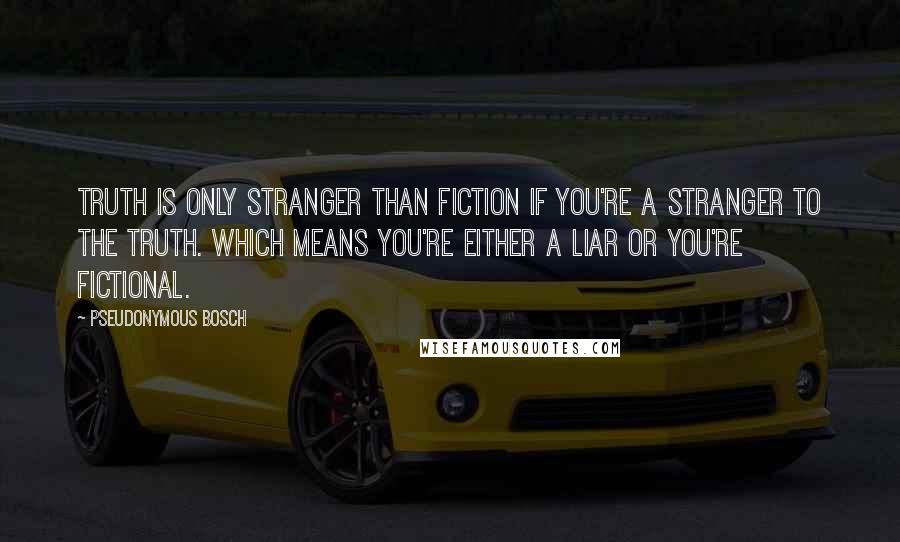 Pseudonymous Bosch Quotes: Truth is only stranger than fiction if you're a stranger to the truth. Which means you're either a liar or you're fictional.