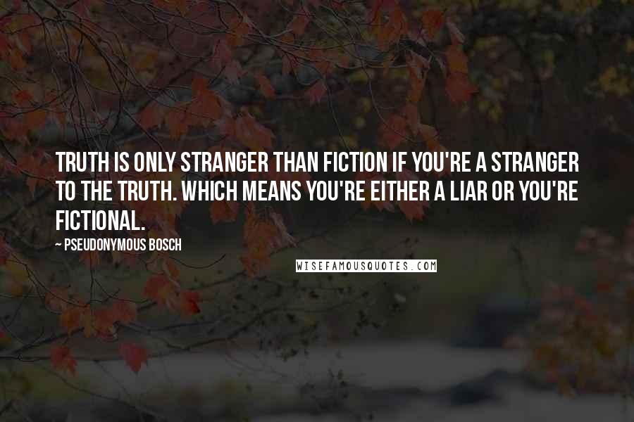 Pseudonymous Bosch Quotes: Truth is only stranger than fiction if you're a stranger to the truth. Which means you're either a liar or you're fictional.