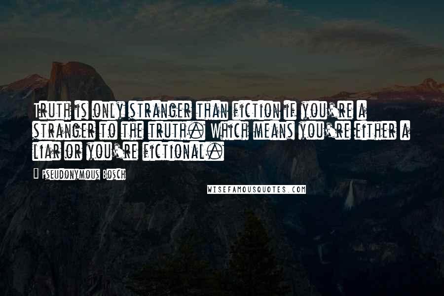 Pseudonymous Bosch Quotes: Truth is only stranger than fiction if you're a stranger to the truth. Which means you're either a liar or you're fictional.