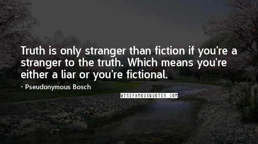 Pseudonymous Bosch Quotes: Truth is only stranger than fiction if you're a stranger to the truth. Which means you're either a liar or you're fictional.