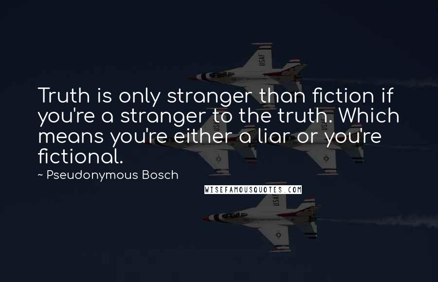 Pseudonymous Bosch Quotes: Truth is only stranger than fiction if you're a stranger to the truth. Which means you're either a liar or you're fictional.