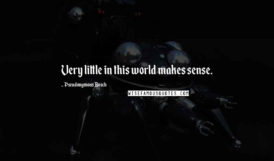 Pseudonymous Bosch Quotes: Very little in this world makes sense.