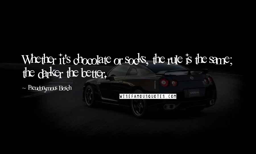 Pseudonymous Bosch Quotes: Whether it's chocolate or socks, the rule is the same; the darker the better.
