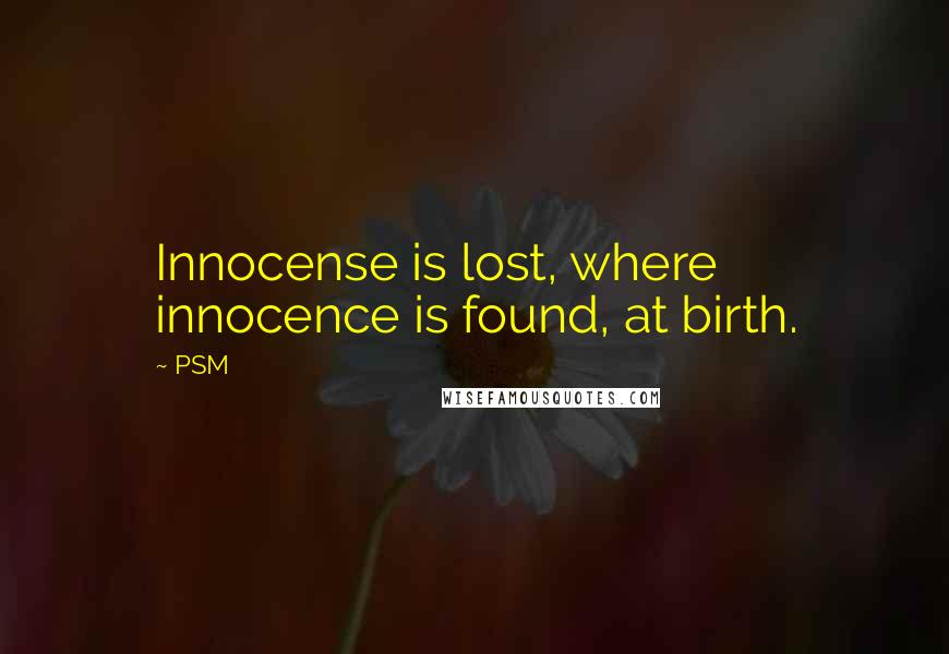 PSM Quotes: Innocense is lost, where innocence is found, at birth.