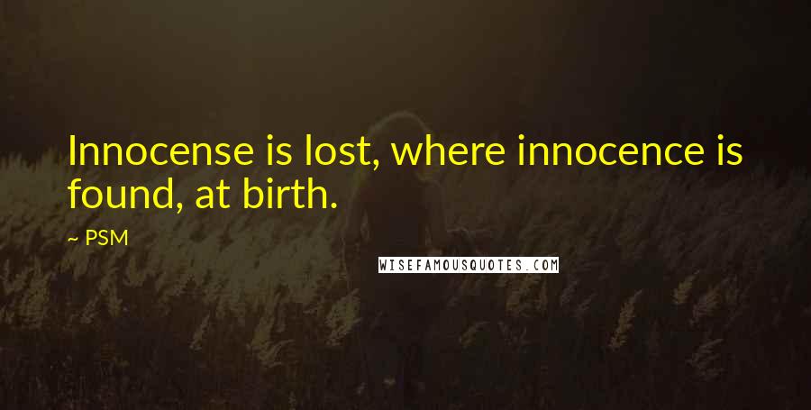PSM Quotes: Innocense is lost, where innocence is found, at birth.