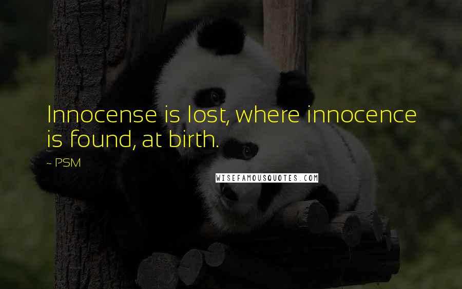 PSM Quotes: Innocense is lost, where innocence is found, at birth.