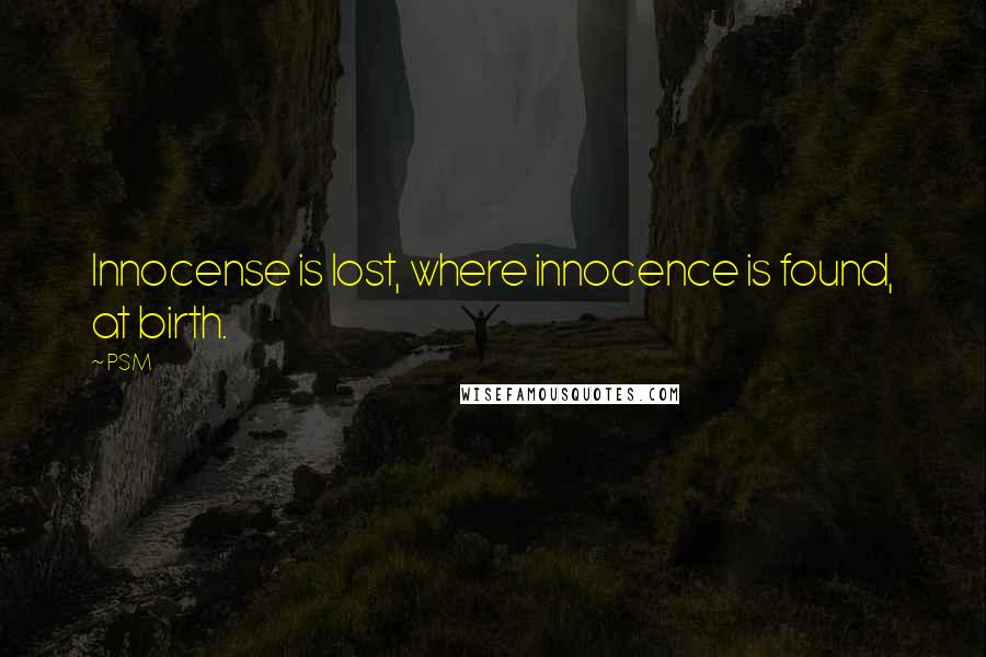 PSM Quotes: Innocense is lost, where innocence is found, at birth.