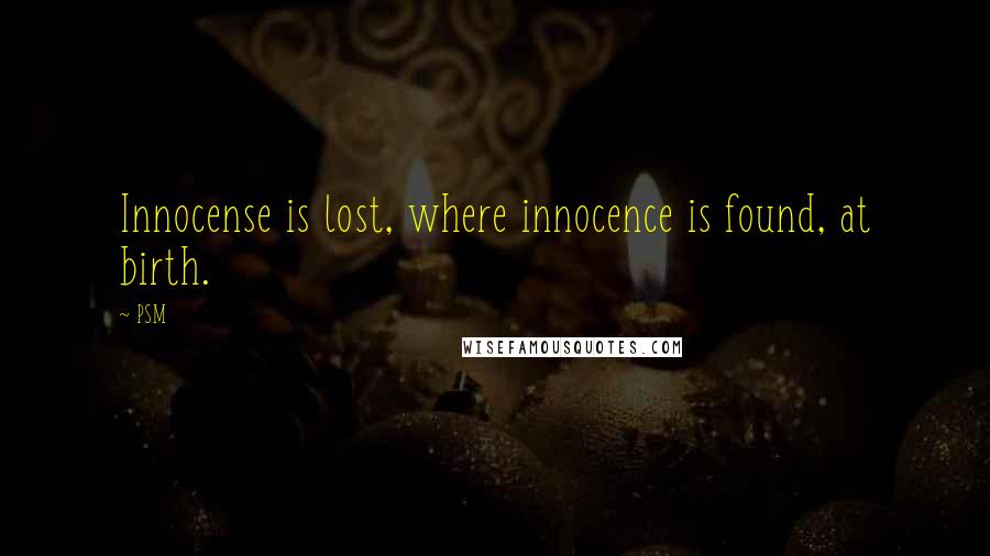 PSM Quotes: Innocense is lost, where innocence is found, at birth.