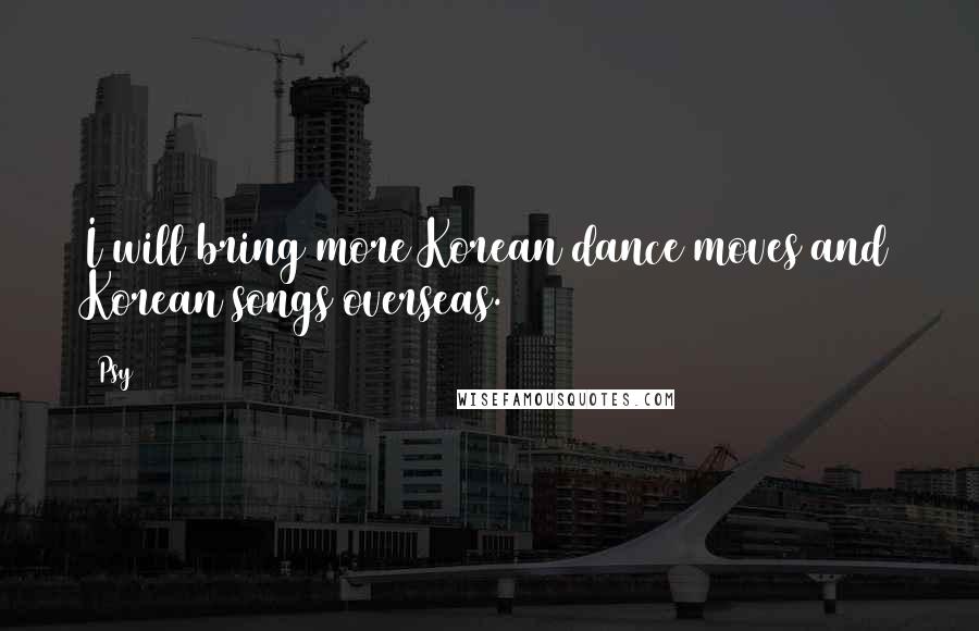 Psy Quotes: I will bring more Korean dance moves and Korean songs overseas.