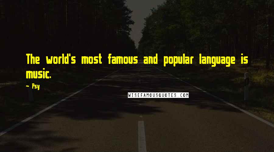 Psy Quotes: The world's most famous and popular language is music.