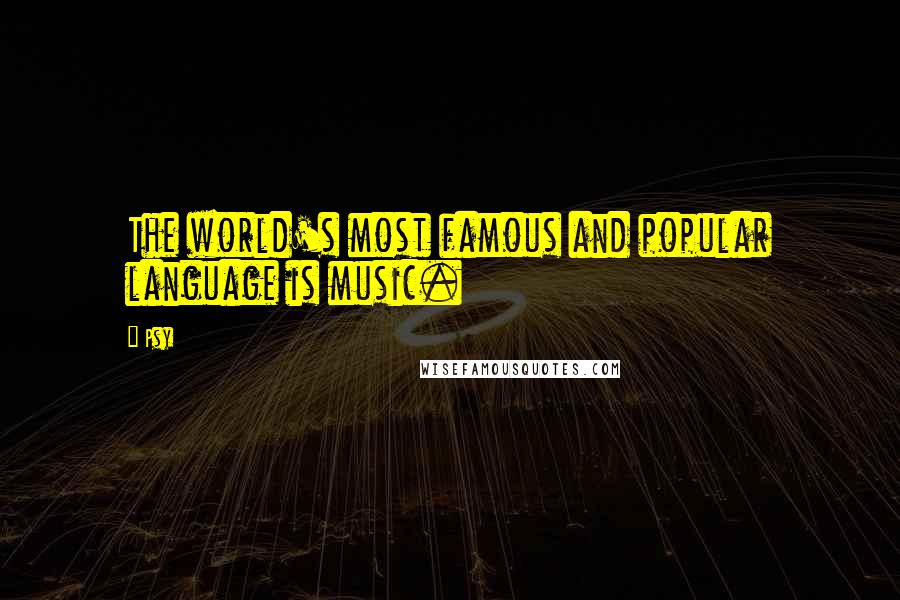 Psy Quotes: The world's most famous and popular language is music.