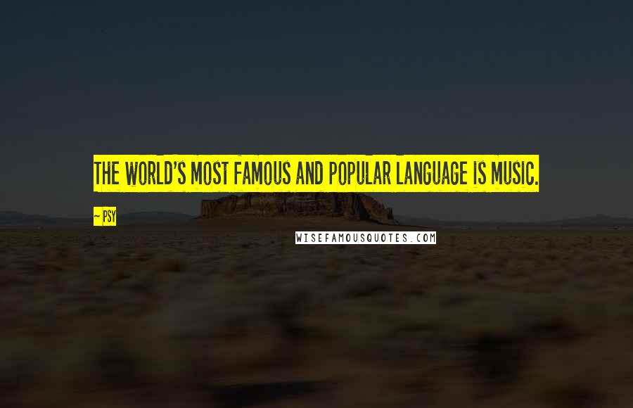 Psy Quotes: The world's most famous and popular language is music.