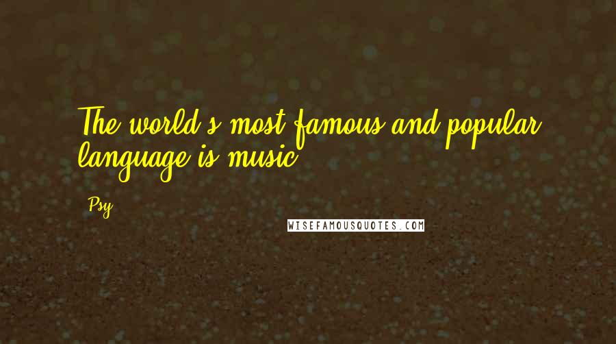 Psy Quotes: The world's most famous and popular language is music.