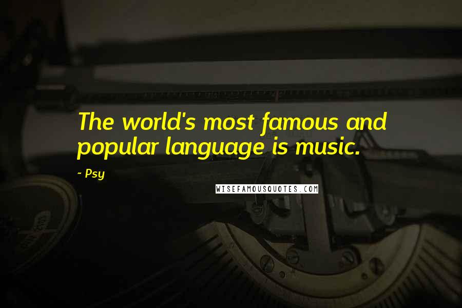 Psy Quotes: The world's most famous and popular language is music.