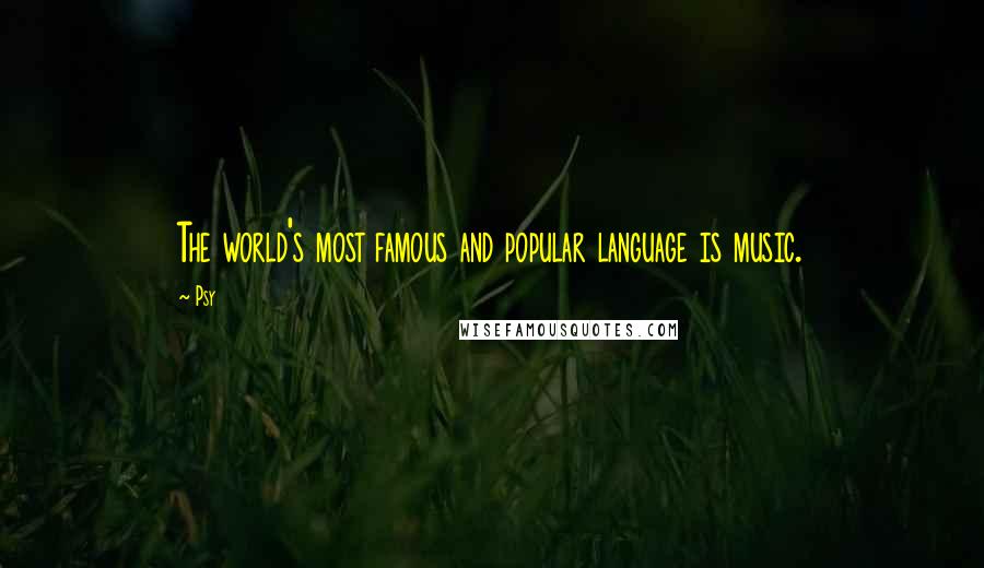 Psy Quotes: The world's most famous and popular language is music.