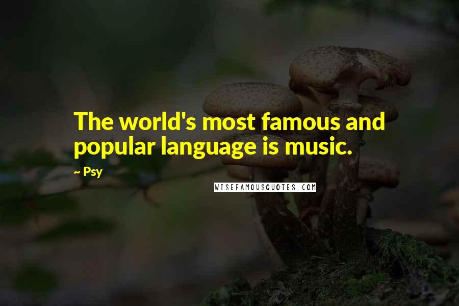 Psy Quotes: The world's most famous and popular language is music.