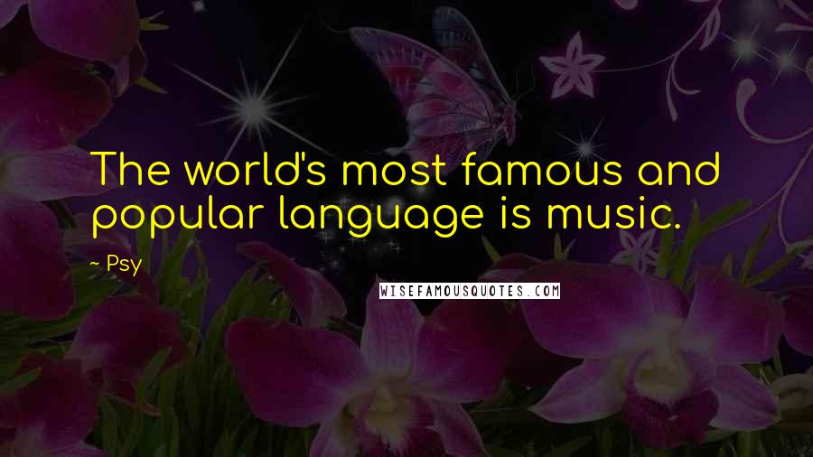 Psy Quotes: The world's most famous and popular language is music.