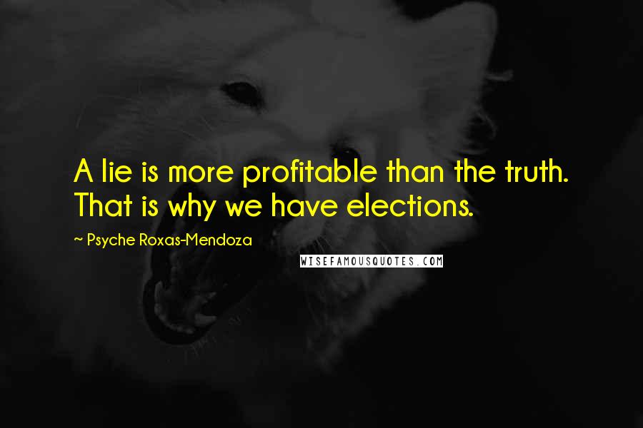 Psyche Roxas-Mendoza Quotes: A lie is more profitable than the truth. That is why we have elections.