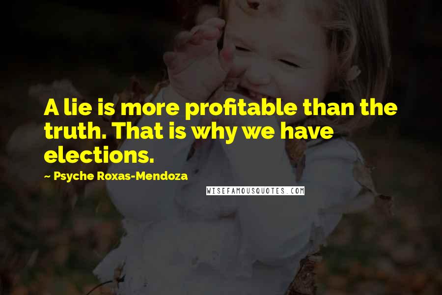 Psyche Roxas-Mendoza Quotes: A lie is more profitable than the truth. That is why we have elections.