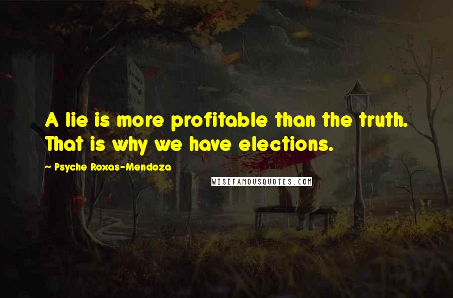 Psyche Roxas-Mendoza Quotes: A lie is more profitable than the truth. That is why we have elections.
